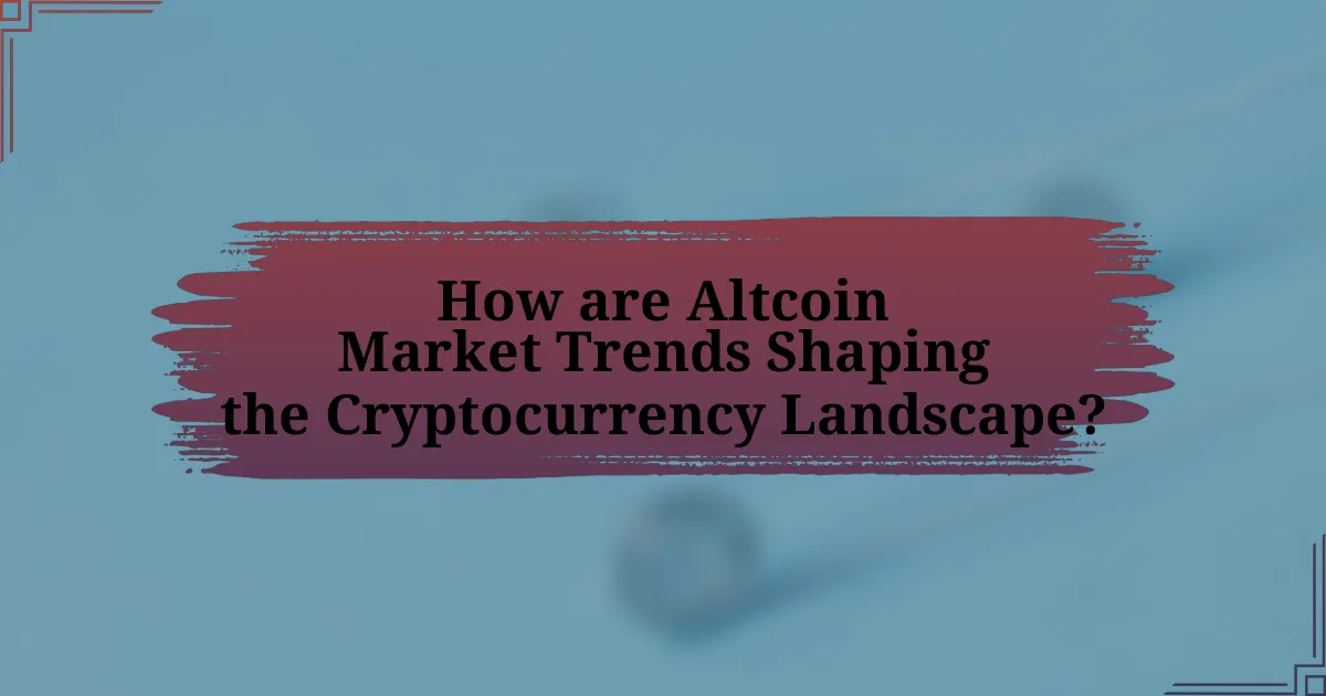 How are Altcoin Market Trends Shaping the Cryptocurrency Landscape?